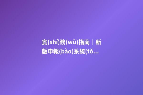 實(shí)務(wù)指南｜新版申報(bào)系統(tǒng)啟動(dòng)，企業(yè)核名不再愁